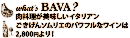 What's BAVA？お肉料理専門のイタリアン！ごきげんソムリエのパワフルなワインは2,800円より！